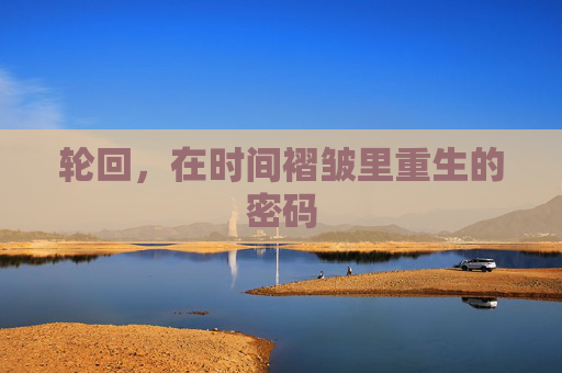 轮回,在时间褶皱里重生的密码 轮回,在时间褶皱里重生的密码