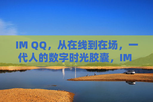 IM QQ,从在线到在场,一代人的数字时光胶囊,IM QQ,从在线到在场,一代人的数字时光胶囊 IM QQ,从在线到在场,一代人的数字时光胶囊,IM QQ,从在线到在场,一代人的数字时光胶囊