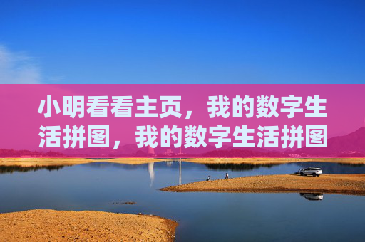 小明看看主页，我的数字生活拼图，我的数字生活拼图