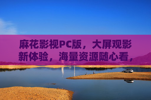 麻花影视PC版,大屏观影新体验,海量资源随心看,麻花影视PC版,大屏观影新体验,海量资源随心看 麻花影视PC版,大屏观影新体验,海量资源随心看,麻花影视PC版,大屏观影新体验,海量资源随心看