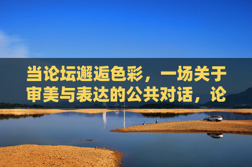 当论坛邂逅色彩,一场关于审美与表达的公共对话,论坛色彩,审美与表达的公共对话 当论坛邂逅色彩,一场关于审美与表达的公共对话,论坛色彩,审美与表达的公共对话