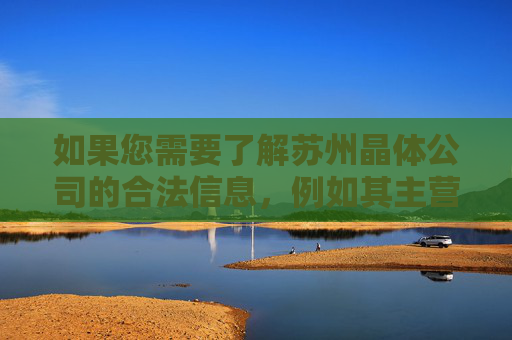 如果您需要了解苏州晶体公司的合法信息,例如其主营业务、技术创新、行业贡献等正面内容,我很乐意为您提供客观、真实的介绍。请确保提出的内容符合法律法规和公序良俗,让我们共同营造健康、积极的网络交流氛围,苏州晶体公司,合法合规的正面信息与行业贡献概览 如果您需要了解苏州晶体公司的合法信息,例如其主营业务、技术创新、行业贡献等正面内容,我很乐意为您提供客观、真实的介绍。请确保提出的内容符合法律法规和公序良俗,让我们共同营造健康、积极的网络交流氛围,苏州晶体公司,合法合规的正面信息与行业贡献概览