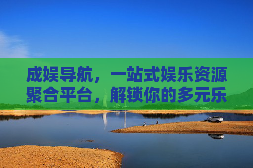 成娱导航，一站式娱乐资源聚合平台，解锁你的多元乐趣