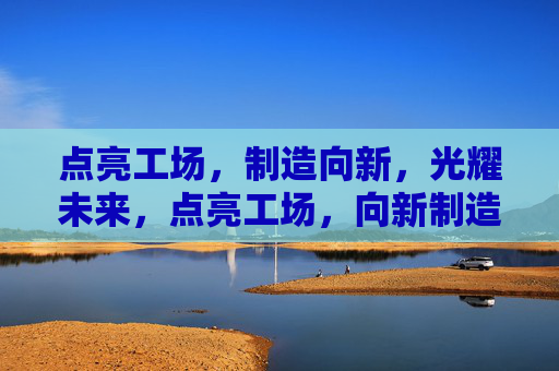 点亮工场，制造向新，光耀未来，点亮工场，向新制造，光耀未来