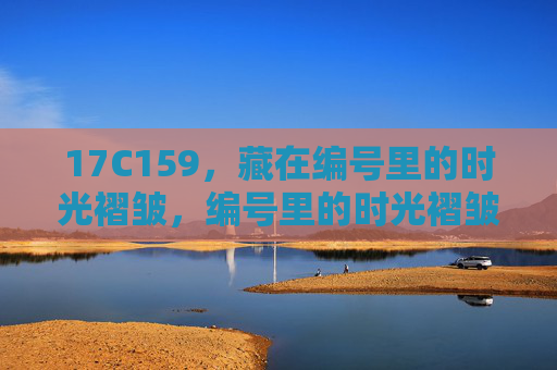 17C159，藏在编号里的时光褶皱，编号里的时光褶皱