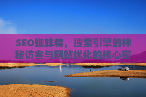 SEO蜘蛛精，搜索引擎的神秘访客与网站优化的核心密码，SEO蜘蛛精，搜索引擎神秘访客与网站优化核心密码