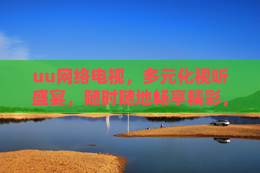 uu网络电视，多元化视听盛宴，随时随地畅享精彩，uu网络电视，多元视听盛宴，随时随地畅享精彩