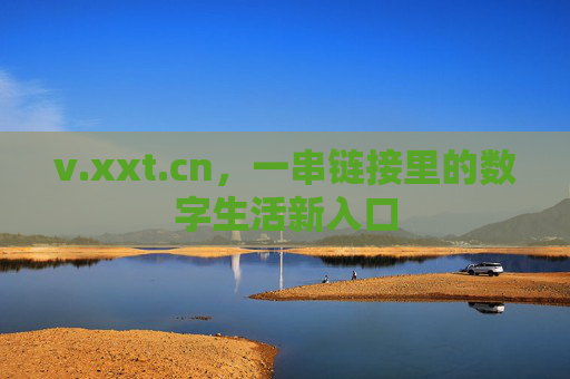v.xxt.cn，一串链接里的数字生活新入口