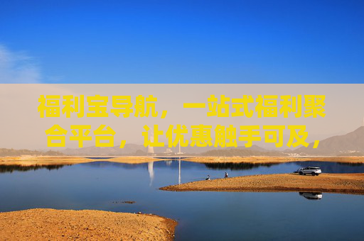 福利宝导航,一站式福利聚合平台,让优惠触手可及,福利宝导航,一站式福利聚合,优惠触手可及 福利宝导航,一站式福利聚合平台,让优惠触手可及,福利宝导航,一站式福利聚合,优惠触手可及