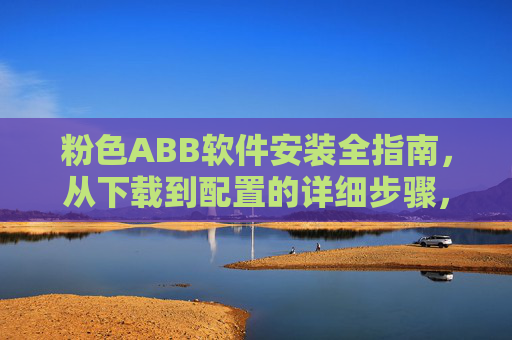 粉色ABB软件安装全指南,从下载到配置的详细步骤,粉色ABB软件安装全指南,从下载到配置的详细步骤 粉色ABB软件安装全指南,从下载到配置的详细步骤,粉色ABB软件安装全指南,从下载到配置的详细步骤