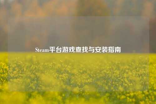 Steam平台游戏查找与安装指南