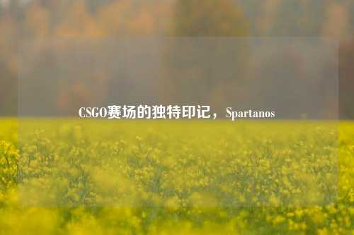 CSGO赛场的独特印记，Spartanos