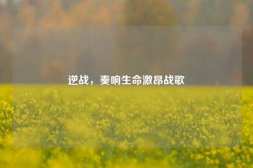 逆战，奏响生命激昂战歌