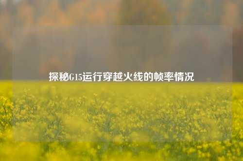 探秘G15运行穿越火线的帧率情况
