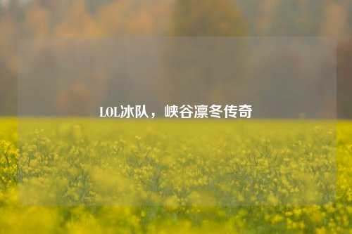 LOL冰队，峡谷凛冬传奇