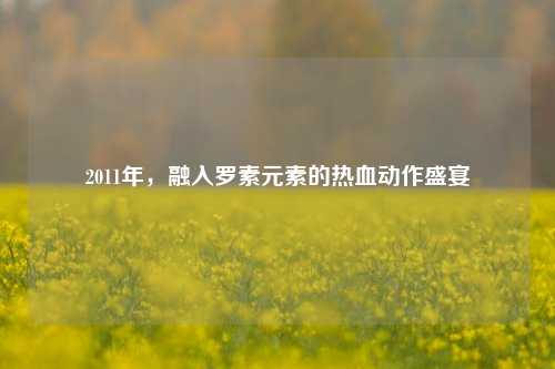 2011年,融入罗素元素的热血动作盛宴