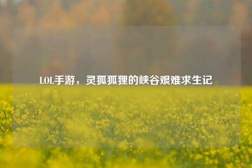 LOL手游,灵狐狐狸的峡谷艰难求生记