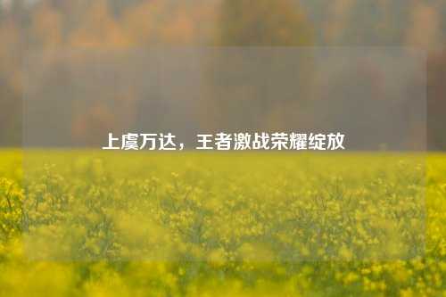 上虞万达,王者激战荣耀绽放