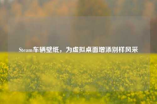 Steam车辆壁纸,为虚拟桌面增添别样风采