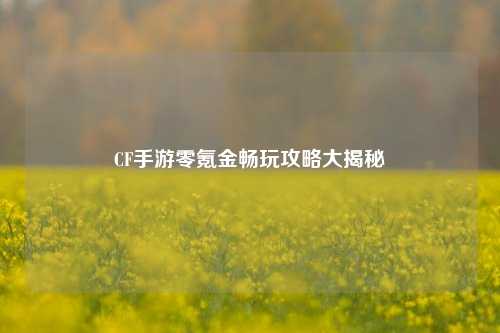 CF手游零氪金畅玩攻略大揭秘