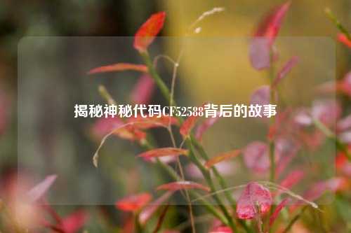 揭秘神秘代码CF52588背后的故事