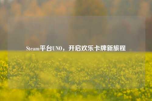 Steam平台UNO,开启欢乐卡牌新旅程