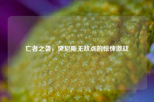 亡者之袭,突尼斯无敌点的惊悚激战