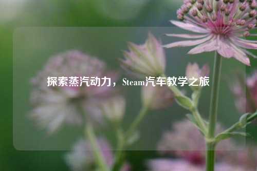 探索蒸汽动力,Steam汽车教学之旅