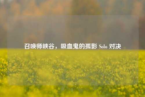 召唤师峡谷,吸血鬼的孤影 Solo 对决