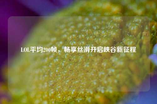 LOL平均200帧,畅享丝滑开启峡谷新征程