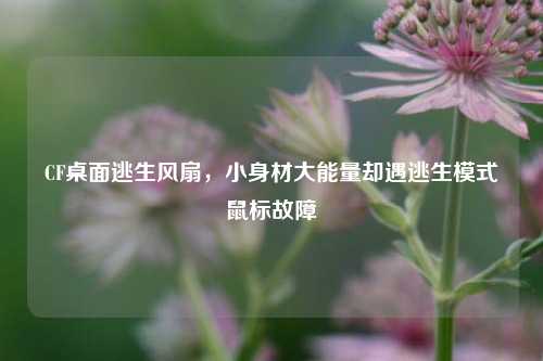 CF桌面逃生风扇,小身材大能量却遇逃生模式鼠标故障