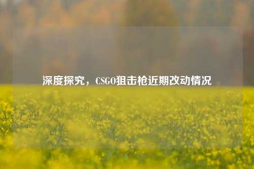 深度探究,CSGO狙击枪近期改动情况