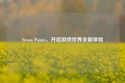 Steam Points,开启游戏世界全新体验