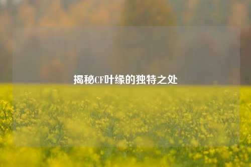 揭秘CF叶缘的独特之处