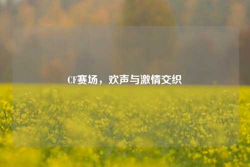 CF赛场,欢声与***交织