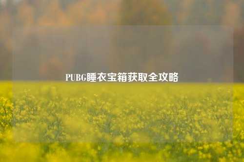 PUBG睡衣宝箱获取全攻略
