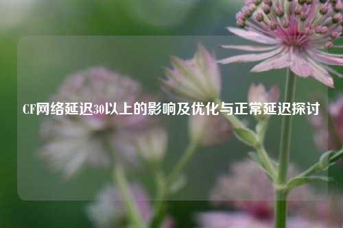 CF *** 延迟30以上的影响及优化与正常延迟探讨