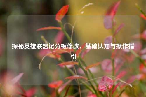 探秘英雄联盟记分板修改,基础认知与操作指引