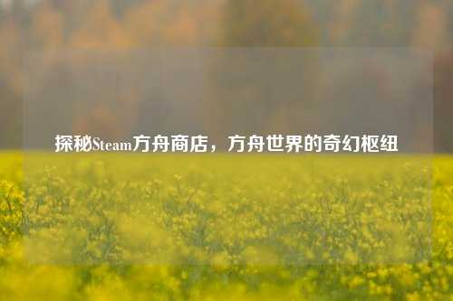 探秘Steam方舟商店,方舟世界的奇幻枢纽