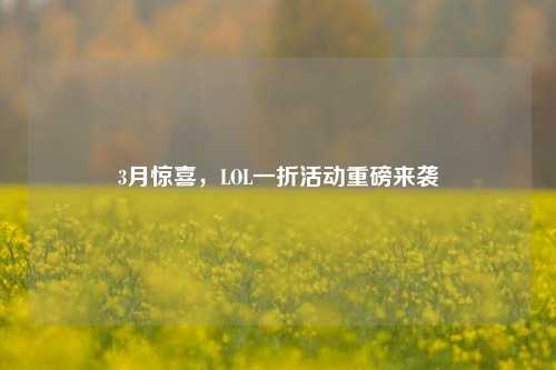 3月惊喜,LOL一折活动重磅来袭