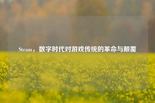 Steam,数字时代对游戏传统的革命与颠覆