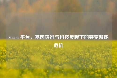 Steam 平台，基因灾难与科技反噬下的突变游戏危机